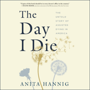 The Day I Die : The Untold Story of Assisted Dying in America