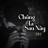 Chúng Ta Sau Này — T.R.I