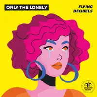 Only The Lonely — Flying Decibels