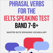 Phrasal Verbs for the IELTS Speaking Test, Band 7-8+: Master IELTS Speaking Vocabulary (IELTS Vocabulary Builder) (Unabridged)