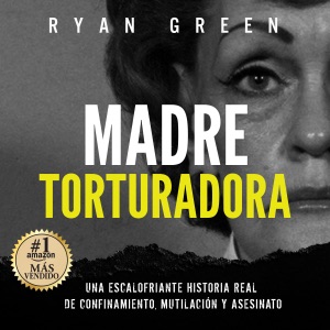 Madre Torturadora [Torture Mom]: Una escalofriante historia real de confinamiento, mutilación y asesinato [A Chilling True Story of Confinement, Mutilation and Murder] (Unabridged)