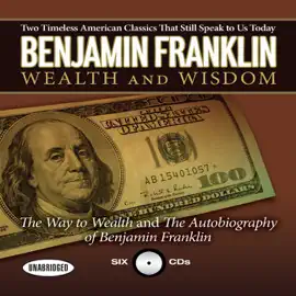 Benjamin Franklin Wealth and Wisdom : The Way to Wealth and The Autobiography of Benjamin Franklin: Two Timeless American Classics That Still Speak to Us Today