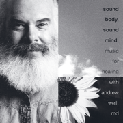 Sound Body, Sound Mind: Music for Healing with Andrew Weil, MD - Andrew Weil, MD