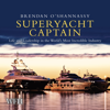 Superyacht Captain : Life and Leadership in the World’s Most Incredible Industry - Brendan O'Shannassy
