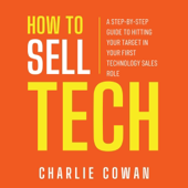 How to Sell Tech: A Step-by-Step Guide to Hitting Your Target in Your First Technology Sales Role (Unabridged)