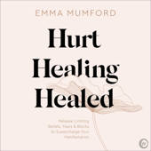 Hurt, Healing, Healed: Release Limiting Beliefs, Fears & Blocks to Supercharge Your Manifestation (Unabridged)