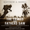 The Things Our Fathers Saw : The Untold Stories of the World War II Generation from Hometown, USA - Voices of the Pacific Theater - Matthew A. Rozell