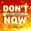 Don't Care About it Now