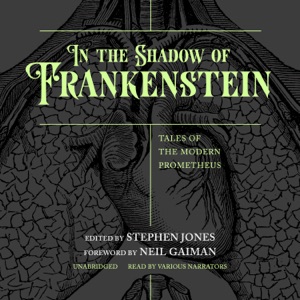 In the Shadow of Frankenstein: Tales of the Modern Prometheus