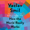 How the World Really Works: The Science Behind How We Got Here and Where We're Going (Unabridged) - Vaclav Smil