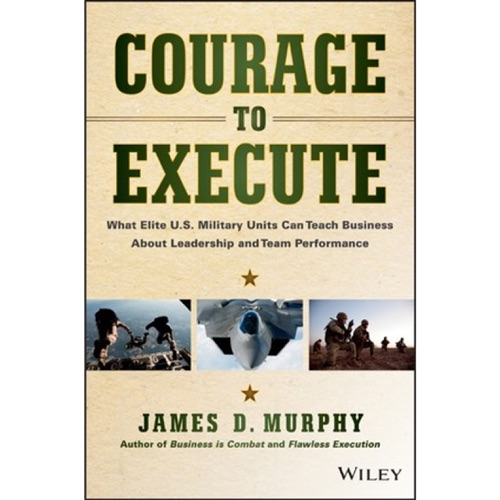 Courage to Execute : What Elite U.S. Military Units Can Teach Business About Leadership and Team Performance cover