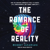 The Romance of Reality: How the Universe Organizes Itself to Create Life, Consciousness, and Cosmic Co... - Bobby Azarian Cover Art