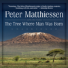 The Tree Where Man Was Born - Peter Matthiessen