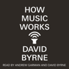 How Music Works (Unabridged) - David Byrne
