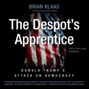 The Despot’s Apprentice: Donald Trump’s Attack on Democracy - Brian Klaas & David Talbot