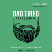 Dad Tired and Loving It : Stumbling Your Way to Spiritual Leadership