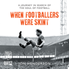 When Footballers Were Skint : A Journey in Search of the Soul of Football - Jon Henderson