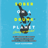 Sober on a Drunk Planet: Giving Up Alcohol. The Unexpected Shortcut to Finding Happiness, Health and Financial Freedom (Unabridged) - Sean Alexander