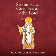 Sermons on the Great Feasts of the Lord (Unabridged) - St. Philaret of Moscow