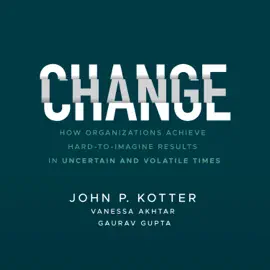 Change : How Organizations Achieve Hard-to-Imagine Results in Uncertain and Volatile Times