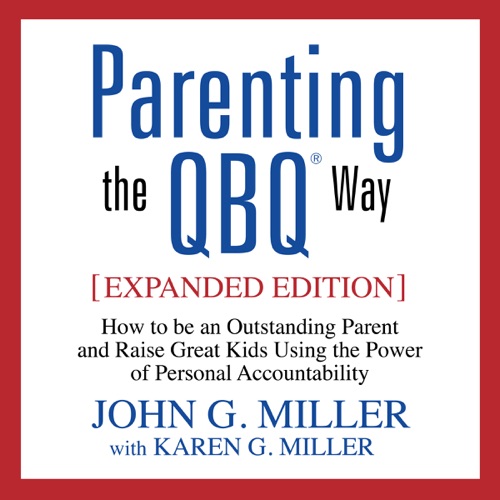 Parenting the QBQ Way : How to be an Outstanding Parent and Raise Great Kids Using the Power of Personal Accountability cover