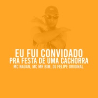 Eu Fui Convidado pra Festa de uma Cachorra - Single - Mc Nauan, Mc Mr. Bim & DJ Felipe Original