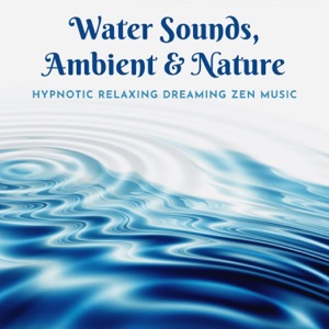 Water Sounds, Ambient & Nature - Hypnotic Relaxing Dreaming Zen Music