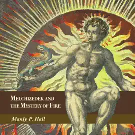 Melchizedek and the Mystery of Fire: A Treatise in Three Parts (Unabridged)