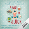 Frau im Glück: Erprobte Tipps und Tricks zum Nachahmen - Anja Saskia Beyer & Charly von Feyerabend