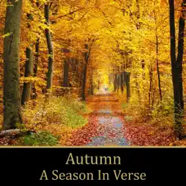 Autumn: A Season In Verse: Also known as fall, enjoy the transition of summer to winter in beautiful poems.