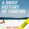 A Brief History of Surfing (Unabridged) - Matt Warshaw