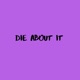 Die About It Single