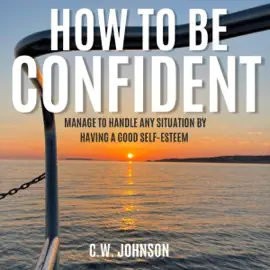 How to Be Confident: Manage to Handle Any Situation by Having a Good Self-Esteem (Unabridged)