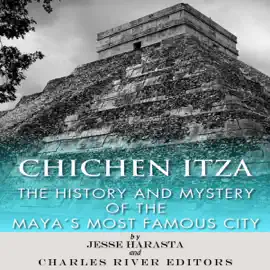 Chichen Itza: The History and Mystery of the Mayan's Most Famous City (Unabridged)