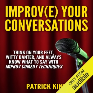 Improve Your Conversations: Think on Your Feet, Witty Banter, and Always Know What to Say with Improv Comedy Techniques (Unabridged)