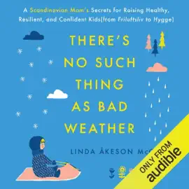 There's No Such Thing as Bad Weather: A Scandinavian Mom's Secrets for Raising Healthy, Resilient, and Confident Kids (from Friluftsliv to Hygge) (Unabridged)