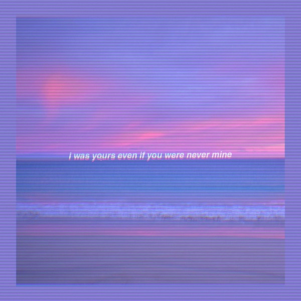 I Was Yours Even If You Were Never Mine