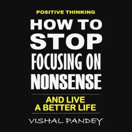 Positive Thinking: How to Stop Focusing on Nonsense and Live a Better Life  (Unabridged)