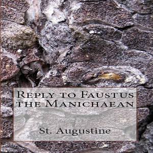 Reply to Faustus the Manichaean (Unabridged)