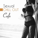 Sexual Chill Out Cafe: Best Instrumental Background, Erotic Lounge, Sexual Healing Sensation