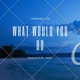 What Would You Do Single