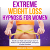 Extreme Weight Loss Hypnosis for Women: Naturally Lose Weight, Look Amazing, & Stay Fit & Healthy for Life with Guided Meditation, Self-Hypnosis & Positive Affirmations (Unabridged) - Mindfulness Training