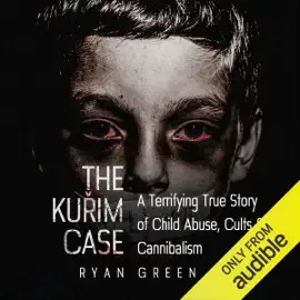The Kuřim Case: A Terrifying True Story of Child Abuse, Cults & Cannibalism (Unabridged)