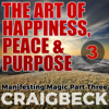 The Art of Happiness, Peace & Purpose - 3: Manifesting Magic: Part 3 - Craig Beck