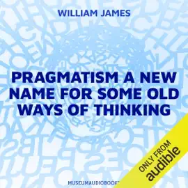 Pragmatism: A New Name for Some Old Ways of Thinking (Unabridged)
