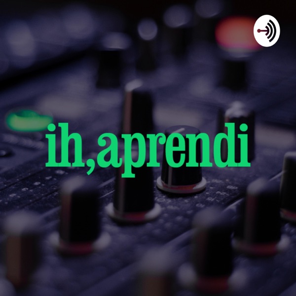 Ih, Aprendi Podcast Ih, Aprendi Podcast