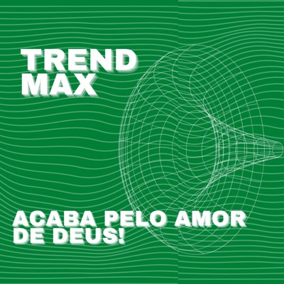 Trend Max - Acaba Pelo Amor de Deus!
