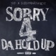 Sorry 4 Da Hold Up