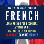 French: Learn French for Beginners: A Simple Guide That Will Help You on Your Language Learning Journey (Unabridged)