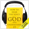 How to Hear the Voice of God and Understand It (Unabridged) - Adam Houge